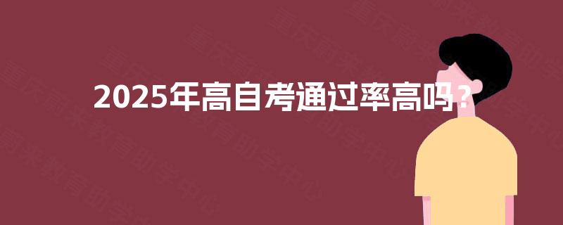 2025年高自考通过率高吗? 2025年高自考通过率高吗?