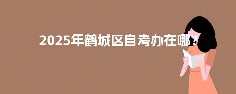 2025年鹤城区自考办在哪？