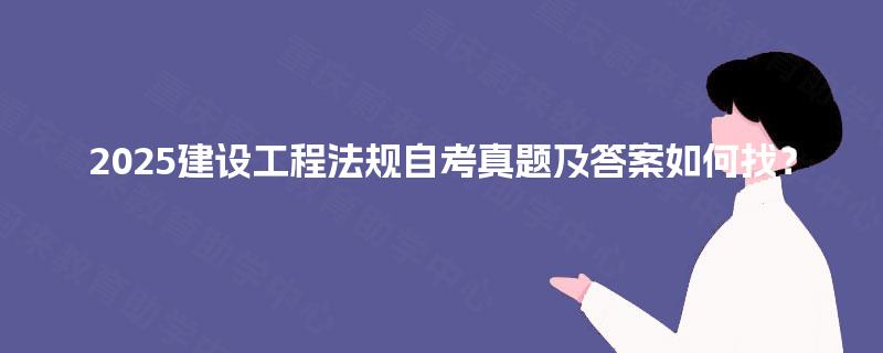 2025建设工程法规自考真题及答案如何找？