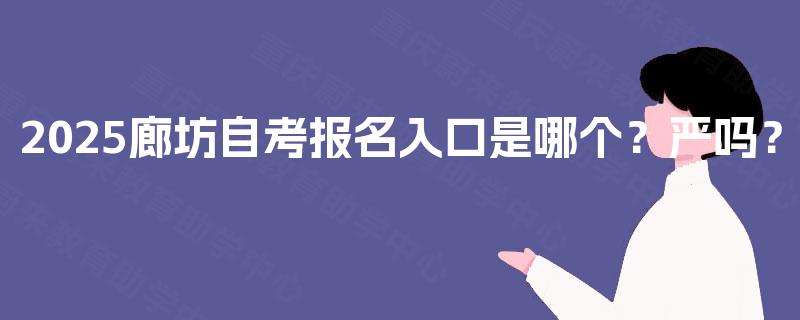 2025廊坊自考报名入口是哪个?严吗? 2025廊坊自考报名入口是哪个?严吗?