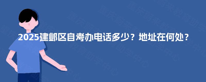 2025建邺区自考办电话多少?地址在何处? 2025建邺区自考办电话多少?地址在何处?