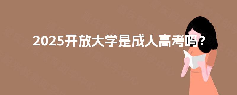 2025开放大学是成人高考吗？