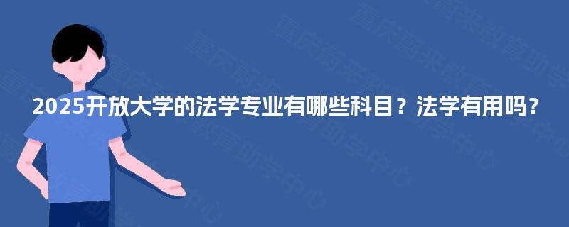 2025开放大学的法学专业有哪些科目?法学有用吗? 2025开放大学的法学专业有哪些科目?法学有用吗?
