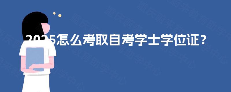 2025怎么考取自考学士学位证？