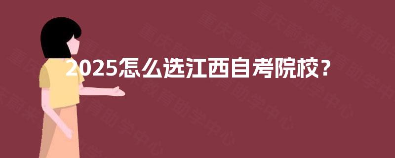 2025怎么选江西自考院校？