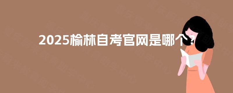 2025榆林自考官网是哪个？