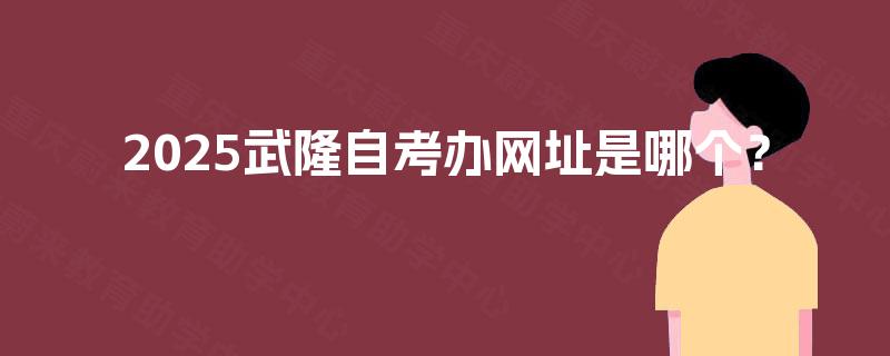 2025武隆自考办网址是哪个？