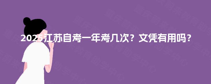 2025江苏自考一年考几次？文凭有用吗？