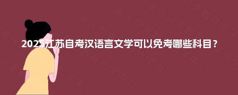 2025江苏自考汉语言文学可以免考哪些科目? 2025江苏自考汉语言文学可以免考哪些科目?