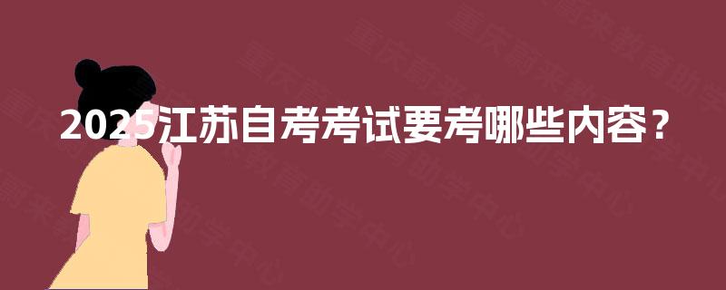 2025江苏自考考试要考哪些内容？