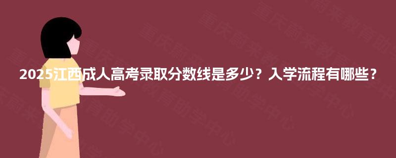 2025江西成人高考录取分数线是多少?入学流程有哪些? 2025江西成人高考录取分数线是多少?入学流程有哪些?