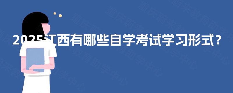 2025江西有哪些自学考试学习形式？