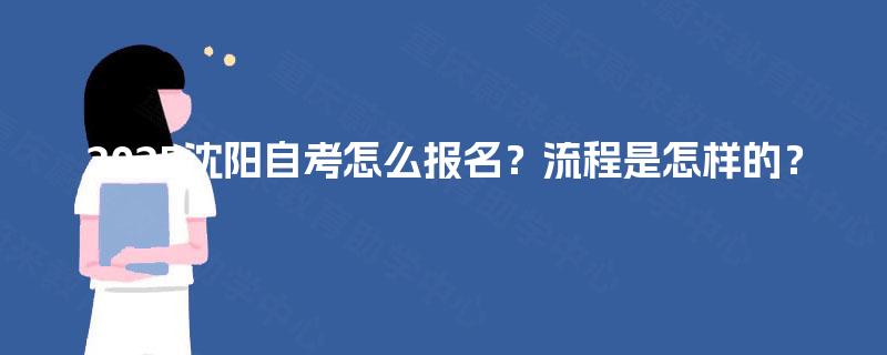 2025沈阳自考怎么报名？流程是怎样的？