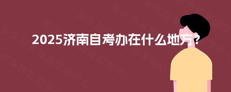 2025济南自考办在什么地方？