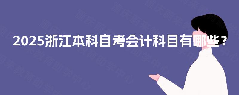 2025浙江本科自考会计科目有哪些？