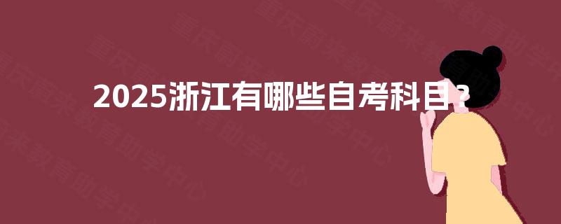 2025浙江有哪些自考科目? 2025浙江有哪些自考科目?