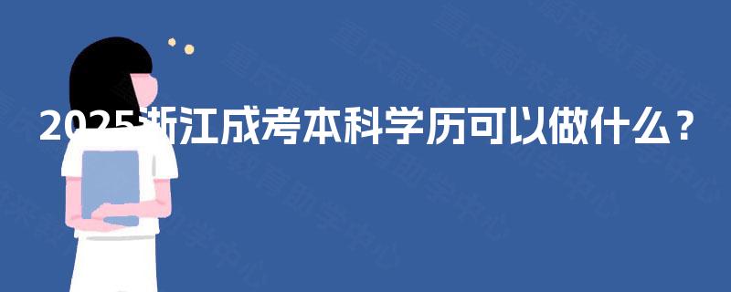 2025浙江成考本科学历可以做什么? 2025浙江成考本科学历可以做什么?