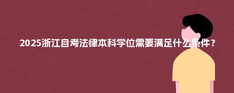 2025浙江自考法律本科学位需要满足什么条件？