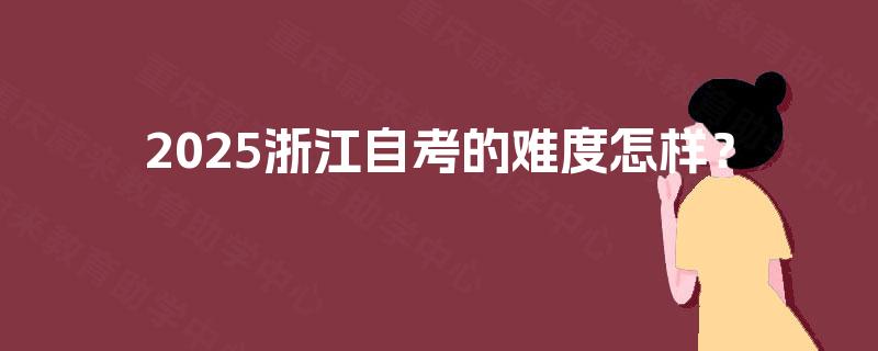 2025浙江自考的难度怎样？