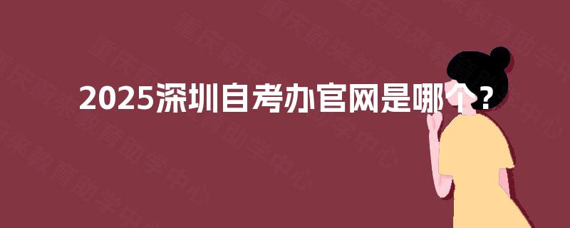 2025深圳自考办官网是哪个？