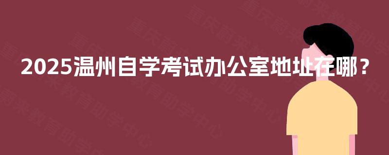 2025温州自学考试办公室地址在哪？
