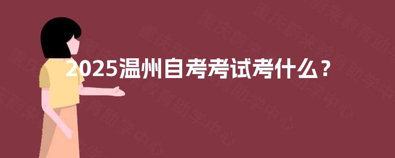2025温州自考考试考什么? 2025温州自考考试考什么?