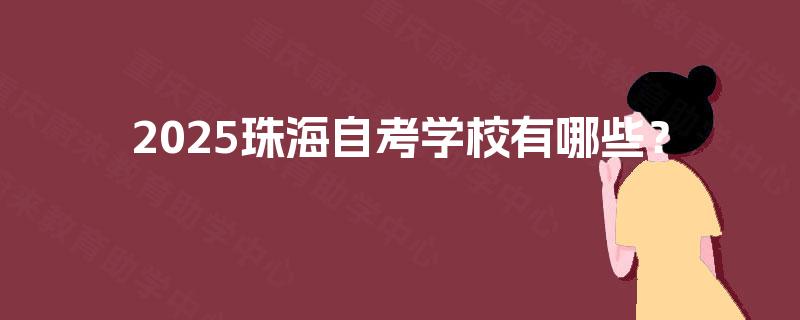 2025珠海自考学校有哪些? 2025珠海自考学校有哪些?