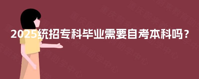 2025统招专科毕业需要自考本科吗？