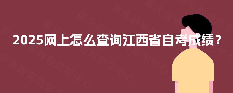 2025网上怎么查询江西省自考成绩？