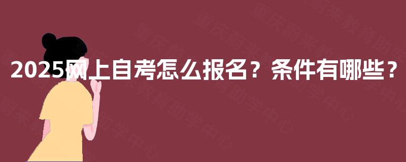 2025网上自考怎么报名？条件有哪些？