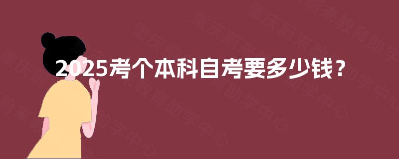 2025考个本科自考要多少钱? 2025考个本科自考要多少钱?