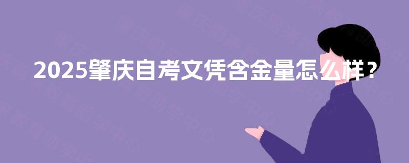 2025肇庆自考文凭含金量怎么样? 2025肇庆自考文凭含金量怎么样?