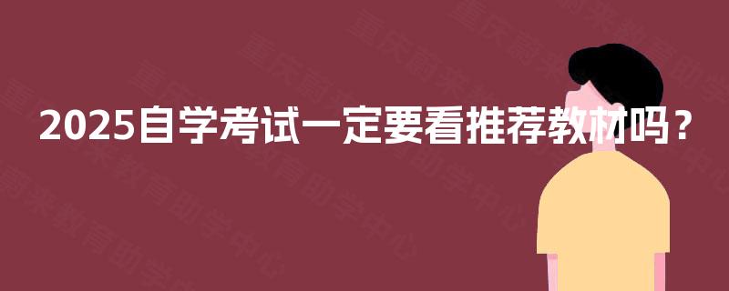 2025自学考试一定要看推荐教材吗? 2025自学考试一定要看推荐教材吗?