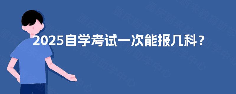 2025自学考试一次能报几科？