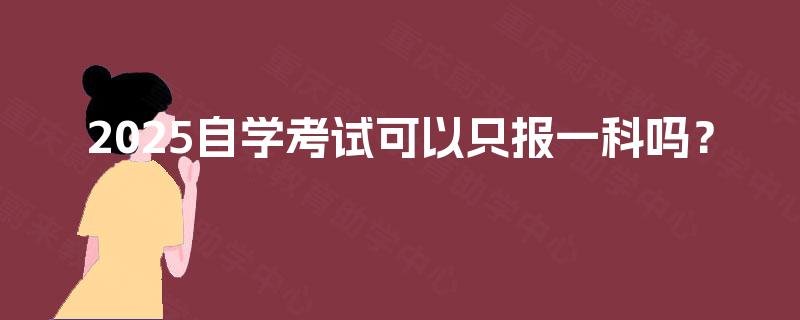 2025自学考试可以只报一科吗？