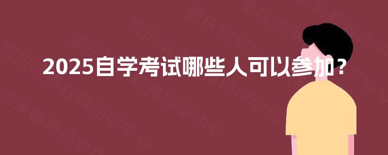 2025自学考试哪些人可以参加？