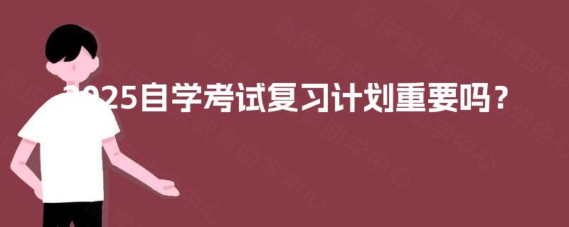2025自学考试复习计划重要吗？