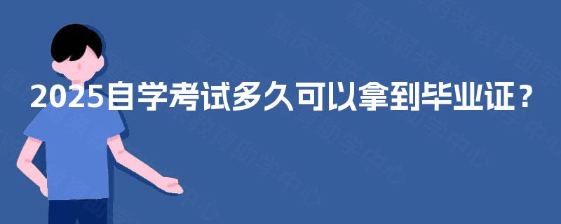 2025自学考试多久可以拿到毕业证? 2025自学考试多久可以拿到毕业证?