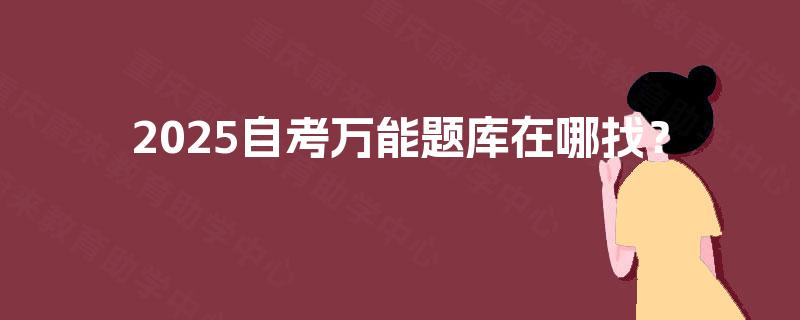 2025自考万能题库在哪找? 2025自考万能题库在哪找?