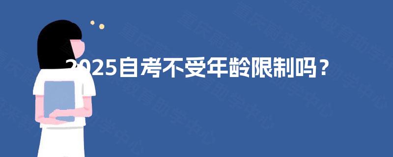 2025自考不受年龄限制吗? 2025自考不受年龄限制吗?
