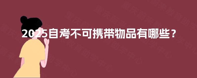 2025自考不可携带物品有哪些? 2025自考不可携带物品有哪些?