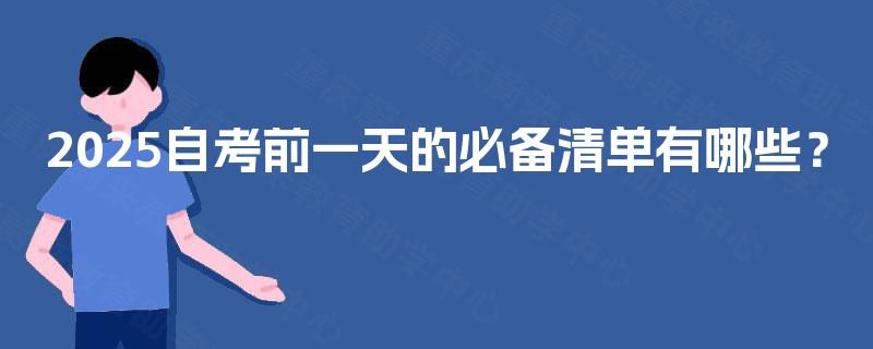 2025自考前一天的必备清单有哪些? 2025自考前一天的必备清单有哪些?