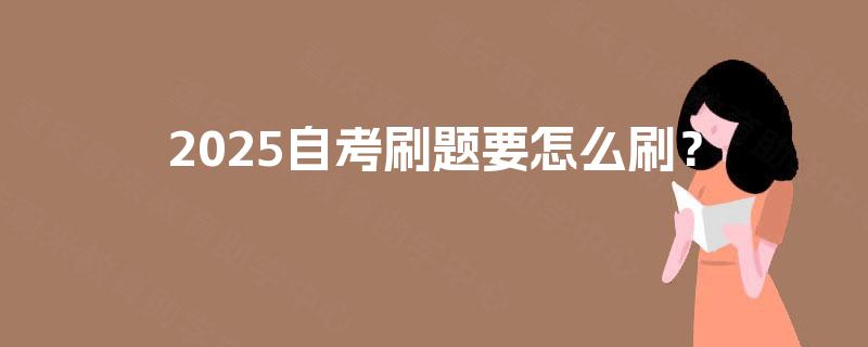 2025自考刷题要怎么刷? 2025自考刷题要怎么刷?