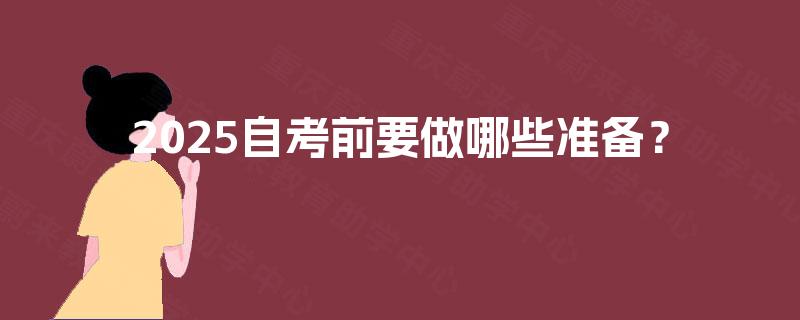 2025自考前要做哪些准备? 2025自考前要做哪些准备?