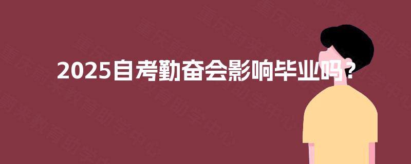 2025自考勤奋会影响毕业吗? 2025自考勤奋会影响毕业吗?