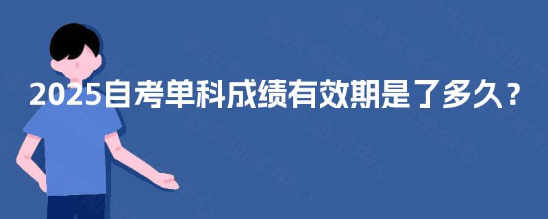 2025自考单科成绩有效期是了多久？
