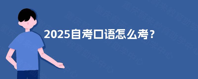 2025自考口语怎么考? 2025自考口语怎么考?