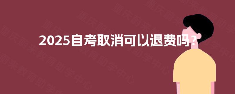 2025自考取消可以退费吗？