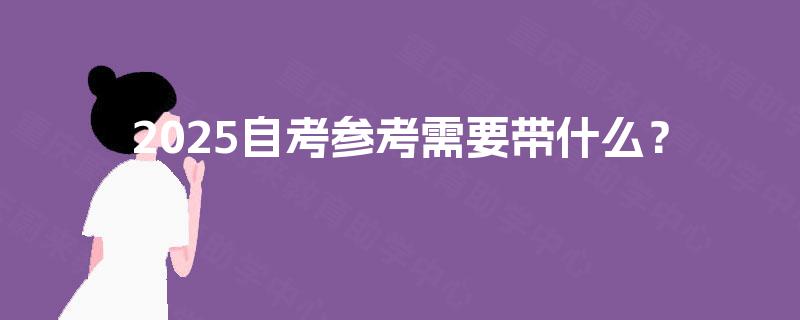 2025自考参考需要带什么？