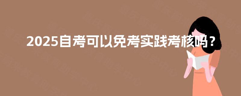 2025自考可以免考实践考核吗？